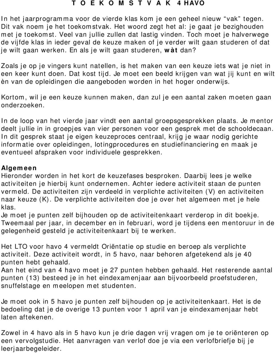 En als je wilt gaan studeren, wàt dan? Zoals je op je vingers kunt natellen, is het maken van een keuze iets wat je niet in een keer kunt doen. Dat kost tijd.