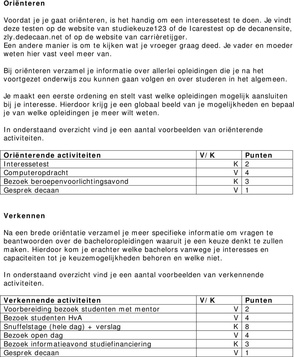 Bij oriënteren verzamel je informatie over allerlei opleidingen die je na het voortgezet onderwijs zou kunnen gaan volgen en over studeren in het algemeen.