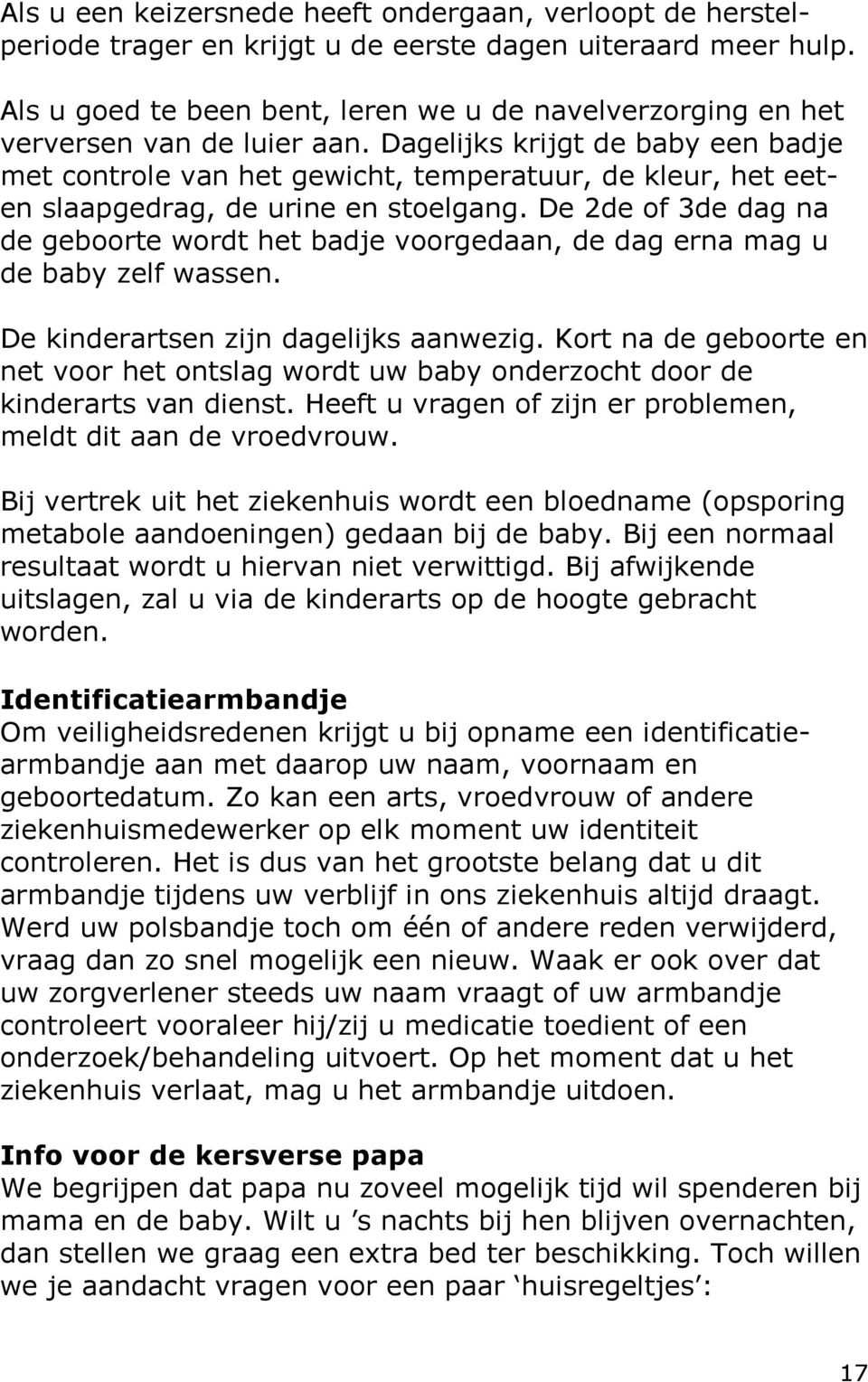 Dagelijks krijgt de baby een badje met controle van het gewicht, temperatuur, de kleur, het eeten slaapgedrag, de urine en stoelgang.