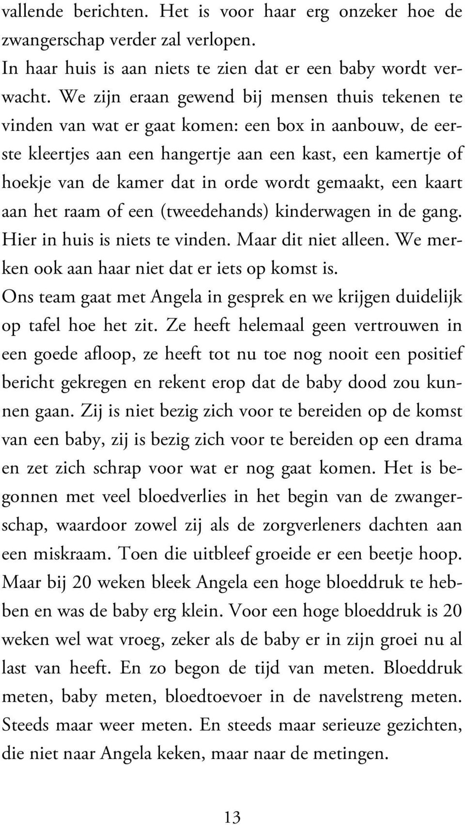 wordt gemaakt, een kaart aan het raam of een (tweedehands) kinderwagen in de gang. Hier in huis is niets te vinden. Maar dit niet alleen. We merken ook aan haar niet dat er iets op komst is.