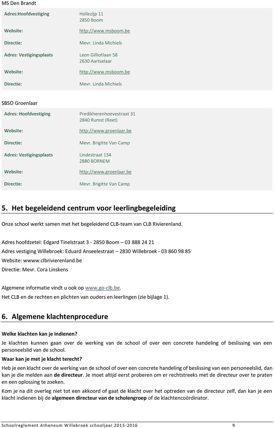 Linda Michiels SBSO Groenlaar Adres: Hoofdvestiging Predikherenhoevestraat 31 2840 Rumst (Reet) Website: Directie: http://www.groenlaar.be Mevr.