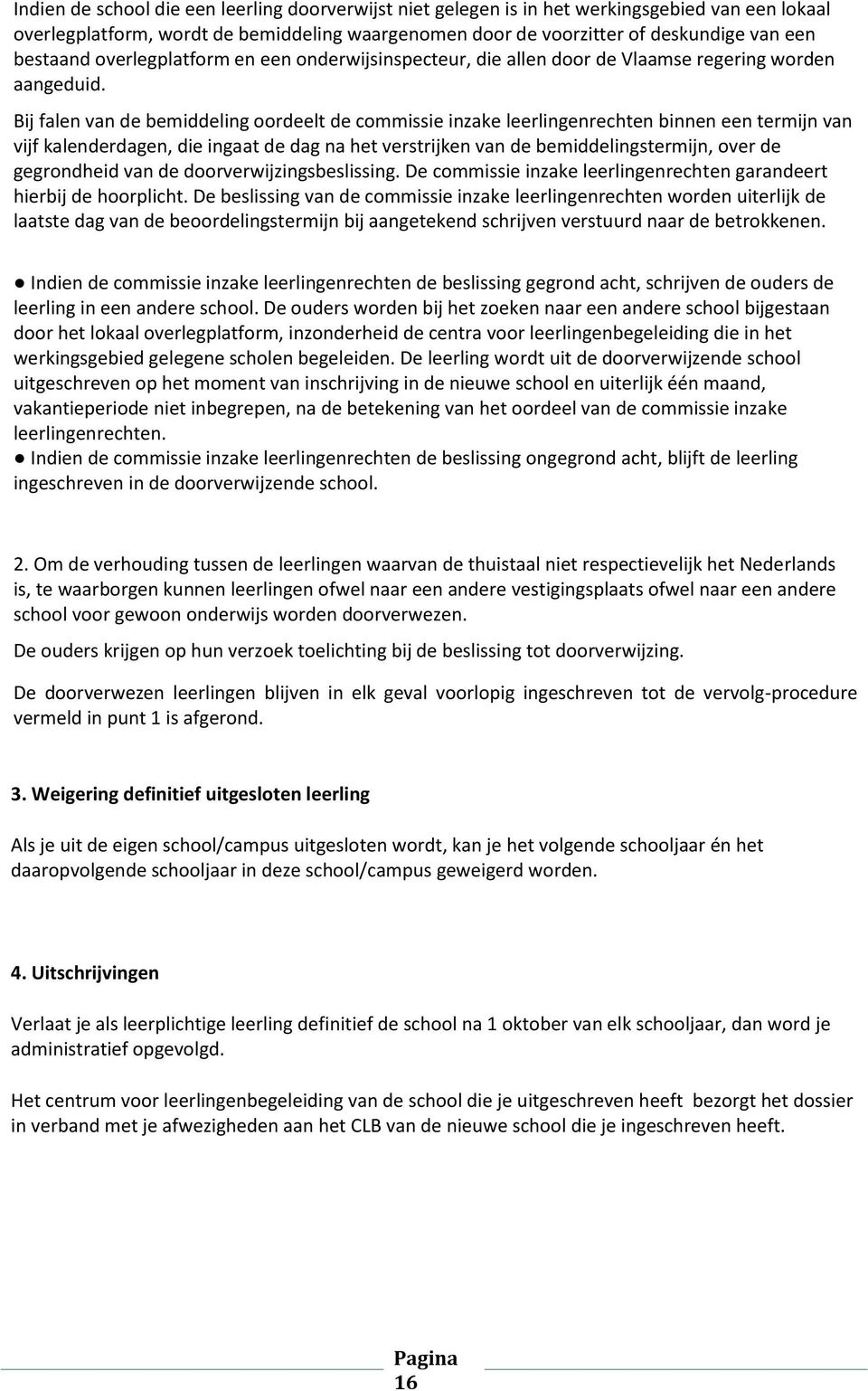 Bij falen van de bemiddeling oordeelt de commissie inzake leerlingenrechten binnen een termijn van vijf kalenderdagen, die ingaat de dag na het verstrijken van de bemiddelingstermijn, over de