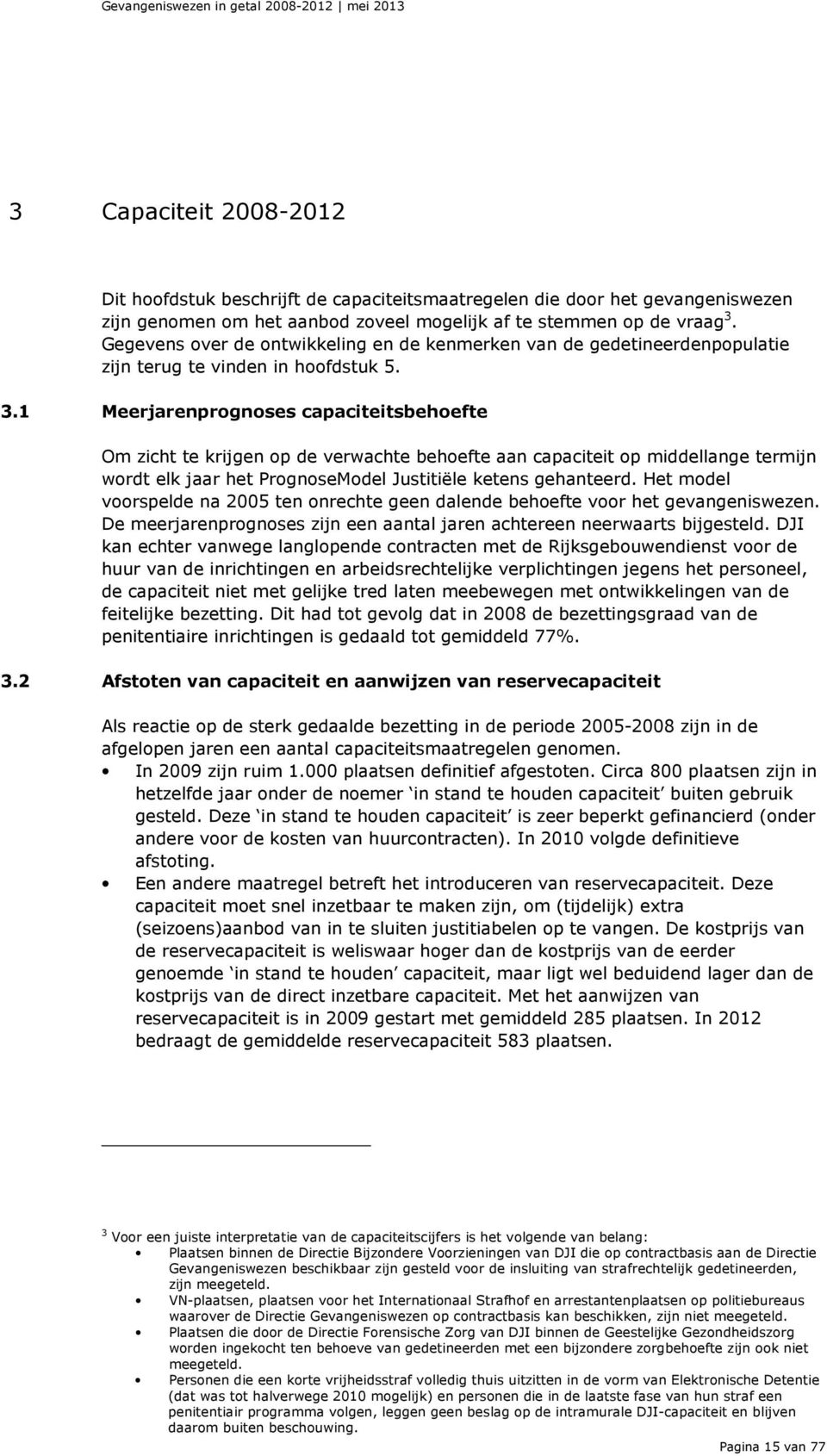 1 Meerjarenprognoses capaciteitsbehoefte Om zicht te krijgen op de verwachte behoefte aan capaciteit op middellange termijn wordt elk jaar het PrognoseModel Justitiële ketens gehanteerd.