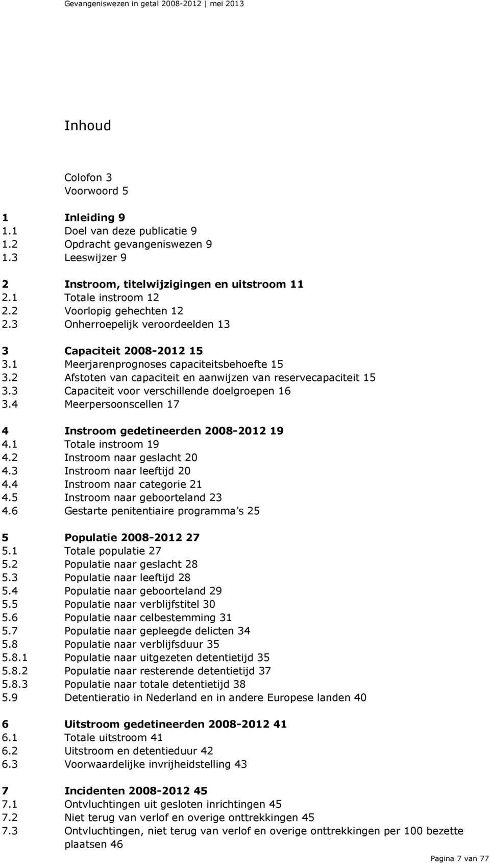 2 Afstoten van capaciteit en aanwijzen van reservecapaciteit 15 3.3 Capaciteit voor verschillende doelgroepen 16 3.4 Meerpersoonscellen 17 4 Instroom gedetineerden 2008-2012 19 4.