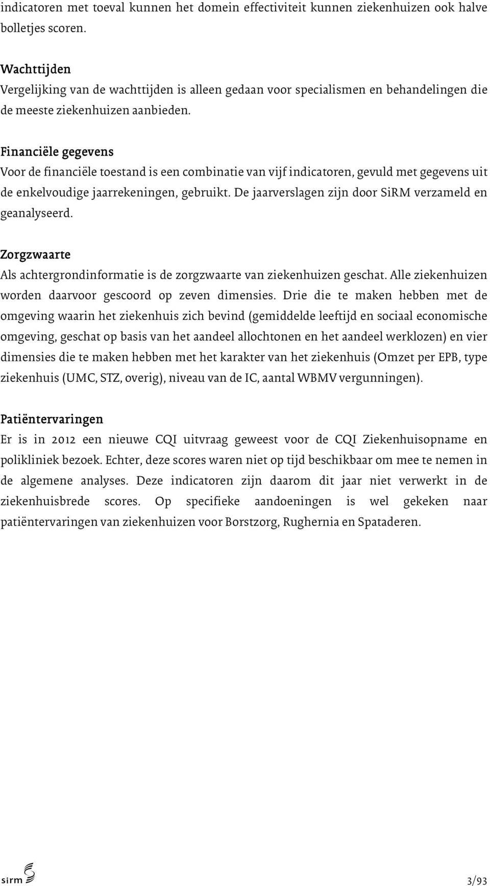 Financiële gegevens Voor de financiële toestand is een combinatie van vijf indicatoren, gevuld met gegevens uit de enkelvoudige jaarrekeningen, gebruikt.