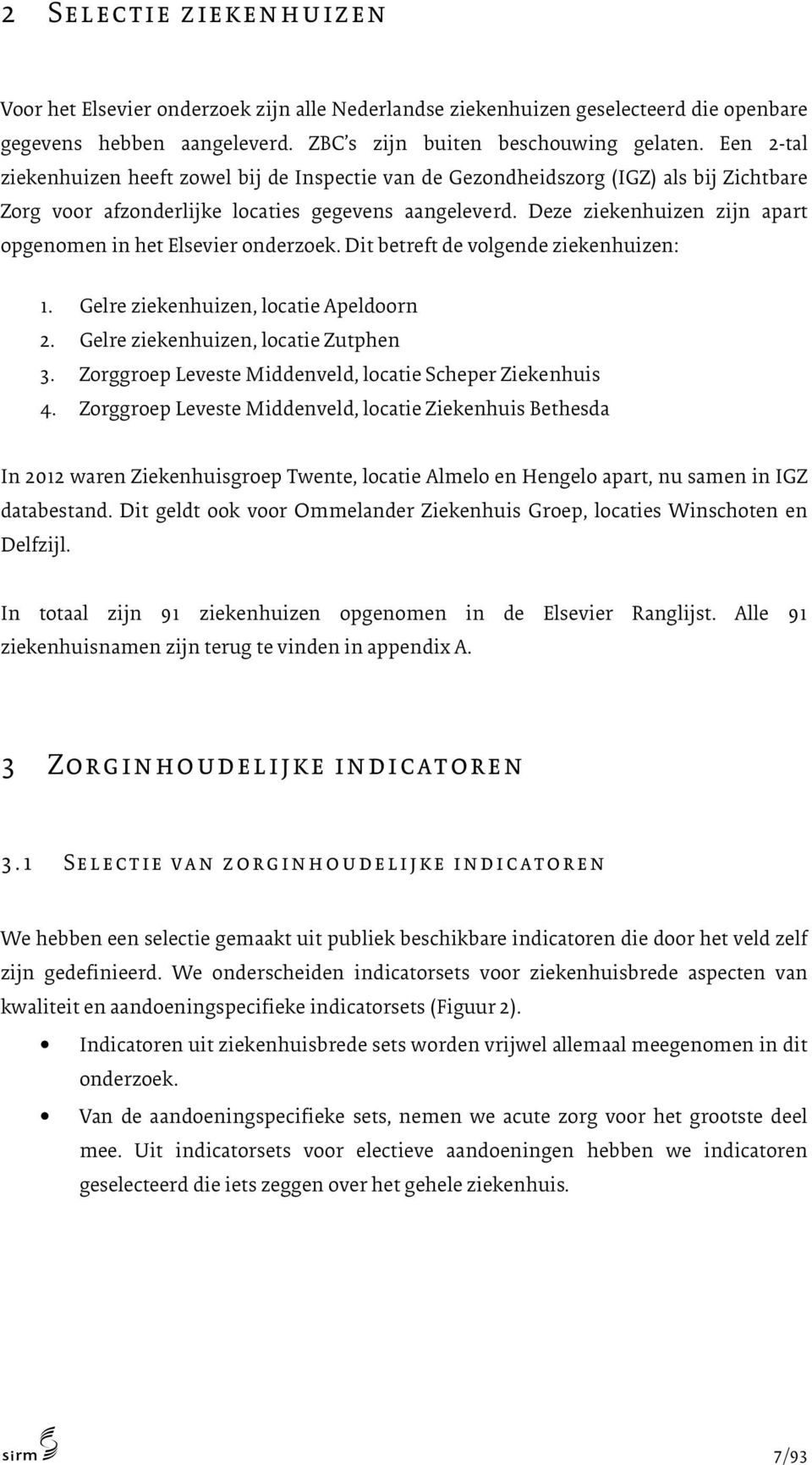 Deze ziekenhuizen zijn apart opgenomen in het Elsevier onderzoek. Dit betreft de volgende ziekenhuizen: 1. Gelre ziekenhuizen, locatie Apeldoorn 2. Gelre ziekenhuizen, locatie Zutphen 3.
