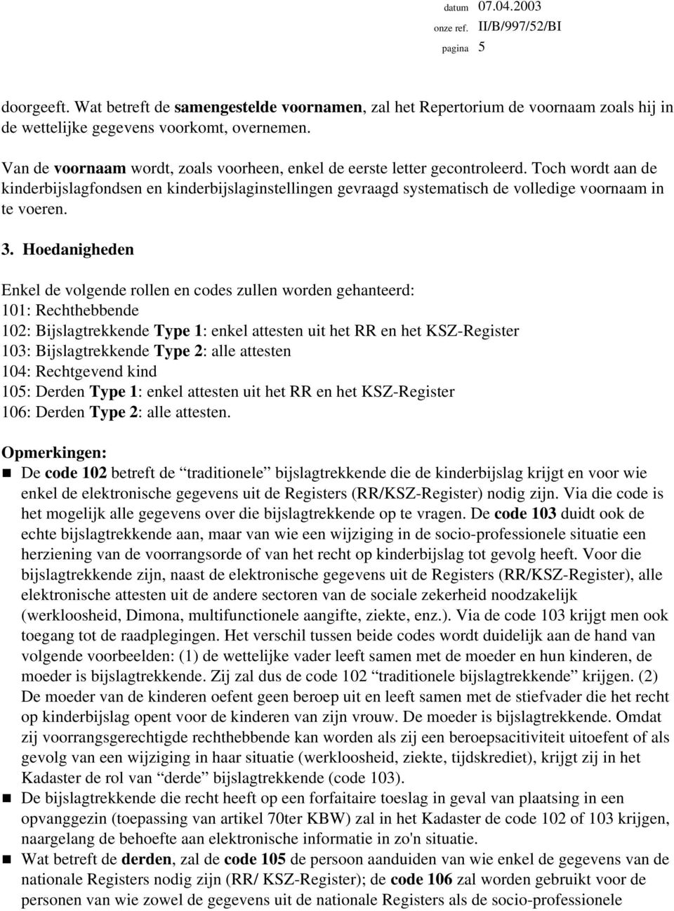 Toch wordt aan de kinderbijslagfondsen en kinderbijslaginstellingen gevraagd systematisch de volledige voornaam in te voeren. 3.