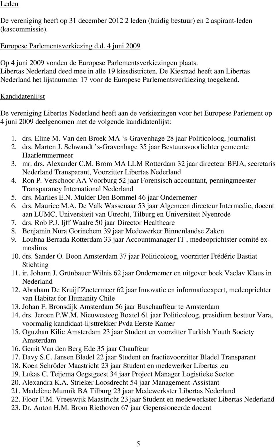 Kandidatenlijst De vereniging Libertas Nederland heeft aan de verkiezingen voor het Europese Parlement op 4 juni 2009 deelgenomen met de volgende kandidatenlijst: 1. drs. Eline M.