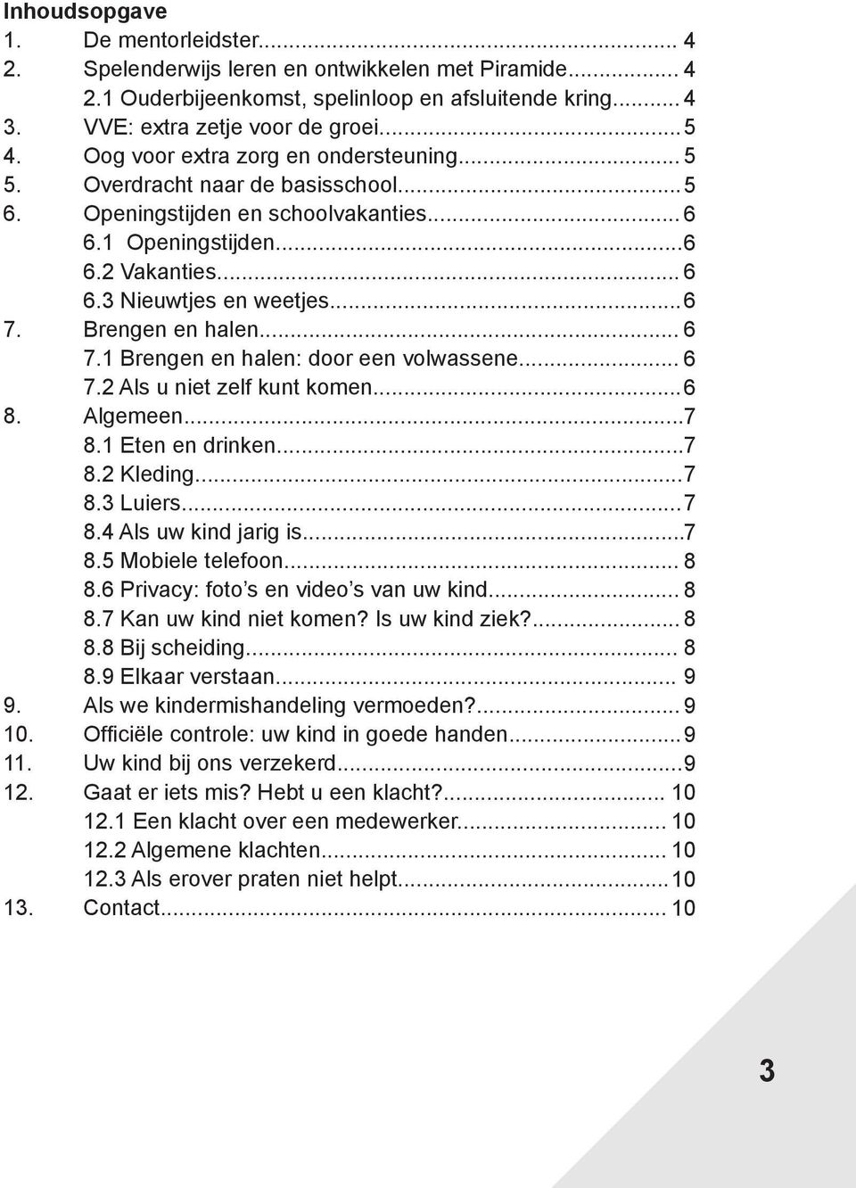 Brengen en halen... 6 7.1 Brengen en halen: door een volwassene... 6 7.2 Als u niet zelf kunt komen... 6 8. Algemeen... 7 8.1 Eten en drinken... 7 8.2 Kleding... 7 8.3 Luiers... 7 8.4 Als uw kind jarig is.