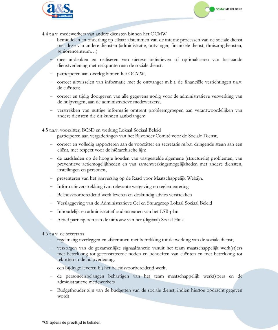 financiële dienst, thuiszorgdiensten, seniorencentrum ) - mee uitdenken en realiseren van nieuwe initiatieven of optimaliseren van bestaande dienstverlening met raakpunten aan de sociale dienst.