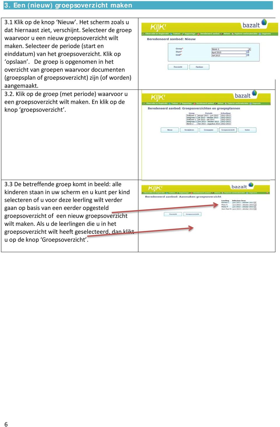 De groep is opgenomen in het overzicht van groepen waarvoor documenten (groepsplan of groepsoverzicht) zijn (of worden) aangemaakt. 3.2.