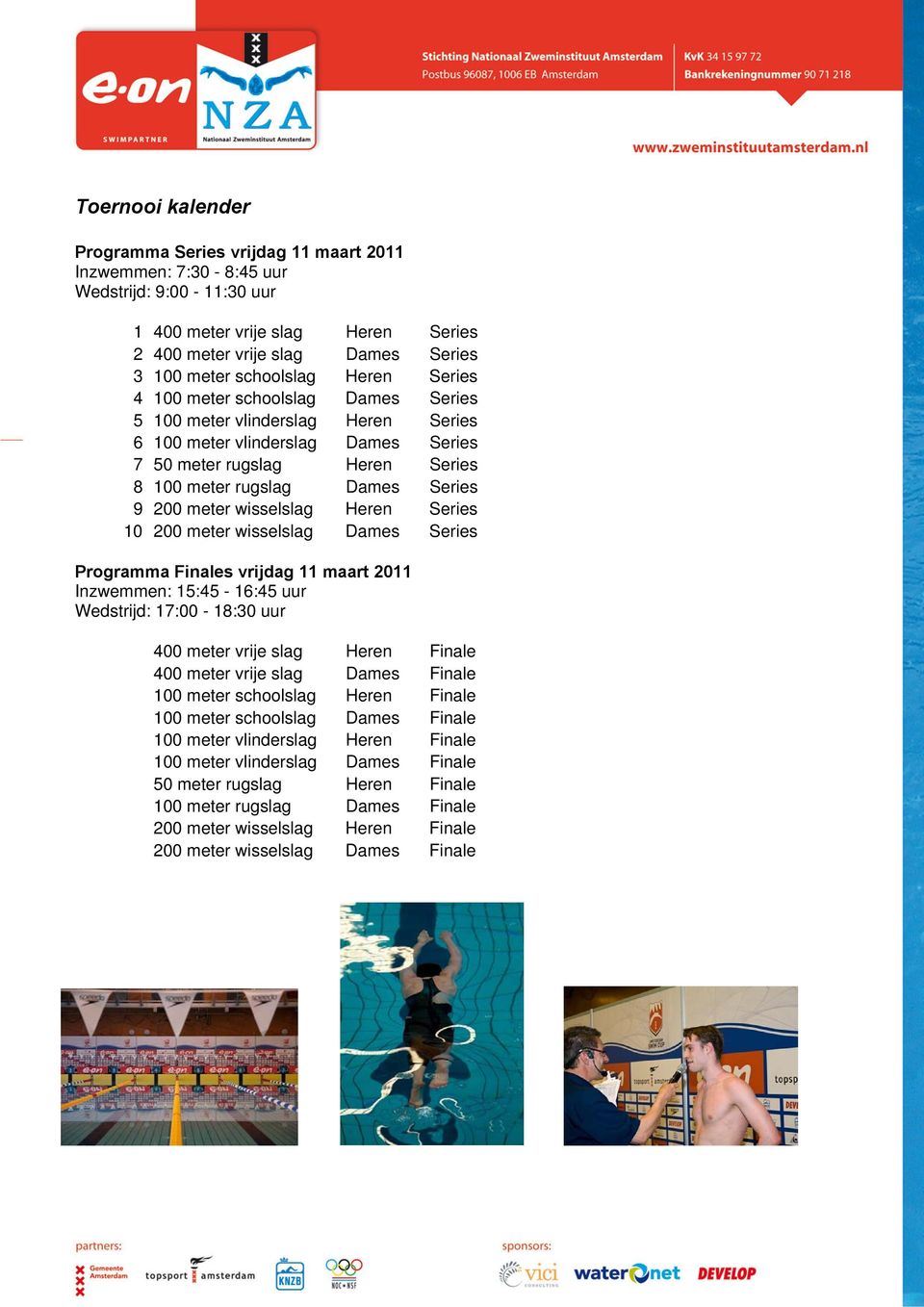 9 200 meter wisselslag Heren Series 10 200 meter wisselslag Dames Series Programma Finales vrijdag 11 maart 2011 Inzwemmen: 15:45-16:45 uur Wedstrijd: 17:00-18:30 uur 400 meter vrije slag Heren