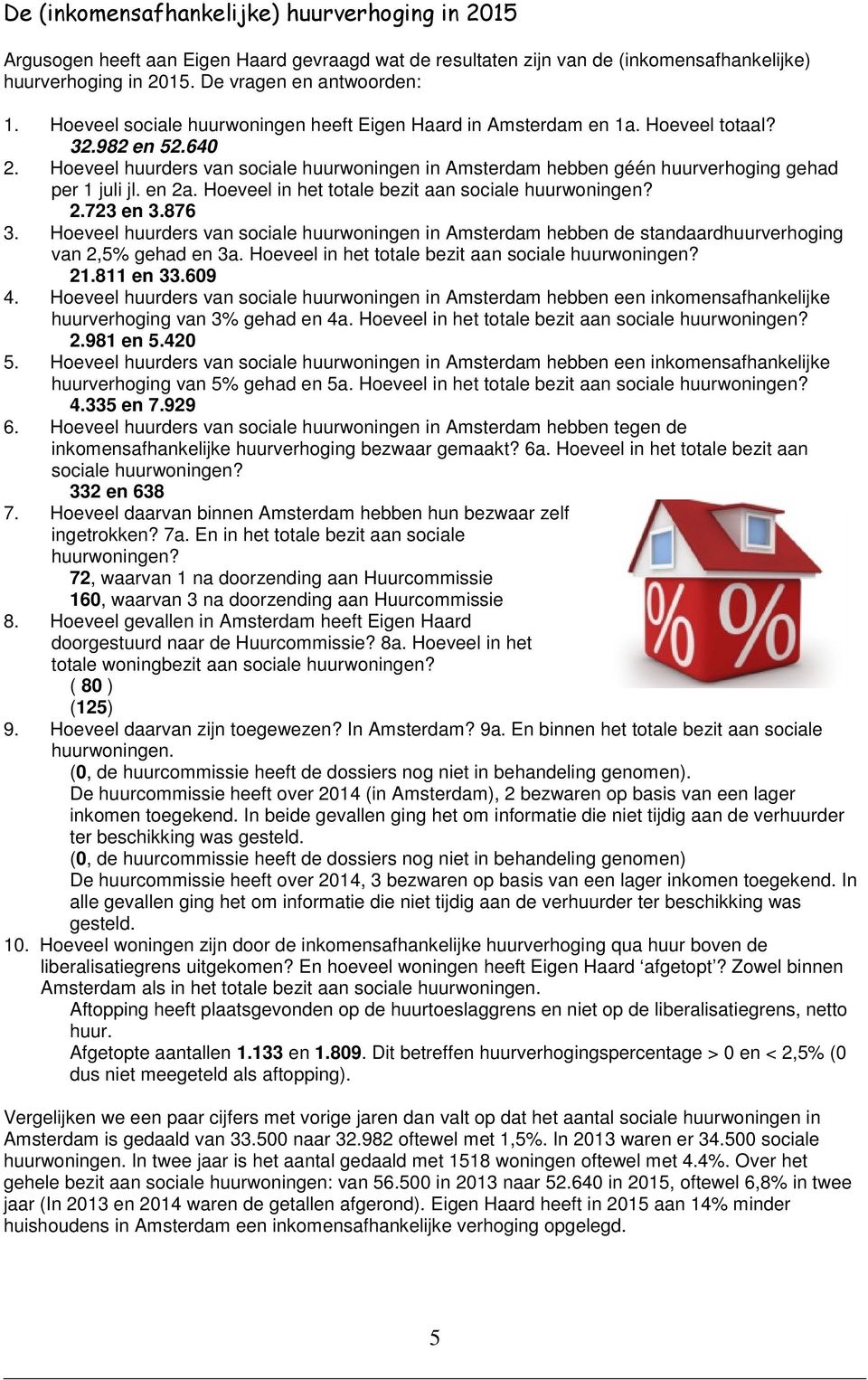 Hoeveel huurders van sociale huurwoningen in Amsterdam hebben géén huurverhoging gehad per 1 juli jl. en 2a. Hoeveel in het totale bezit aan sociale huurwoningen? 2.723 en 3.876 3.