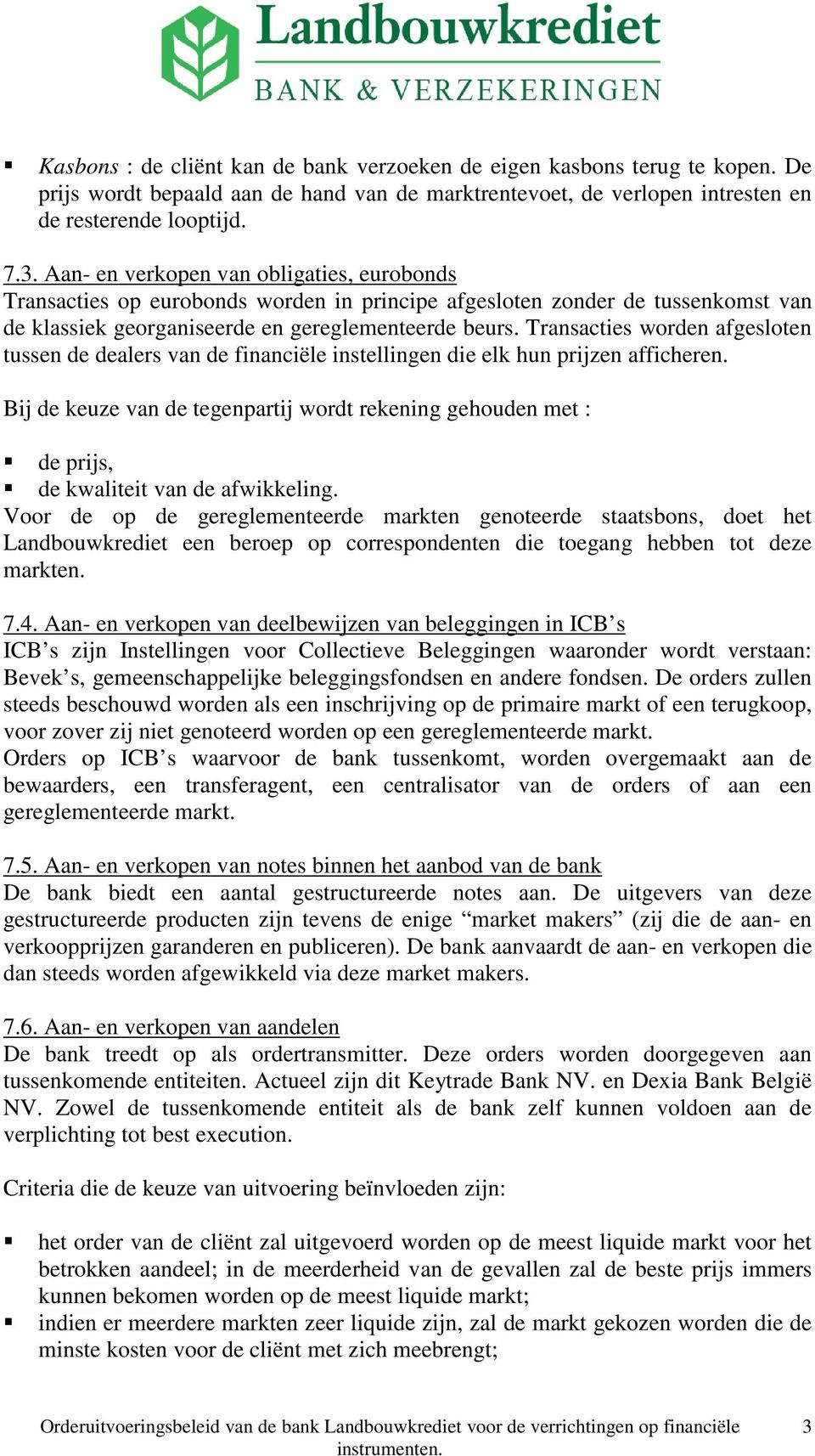 Transacties worden afgesloten tussen de dealers van de financiële instellingen die elk hun prijzen afficheren.