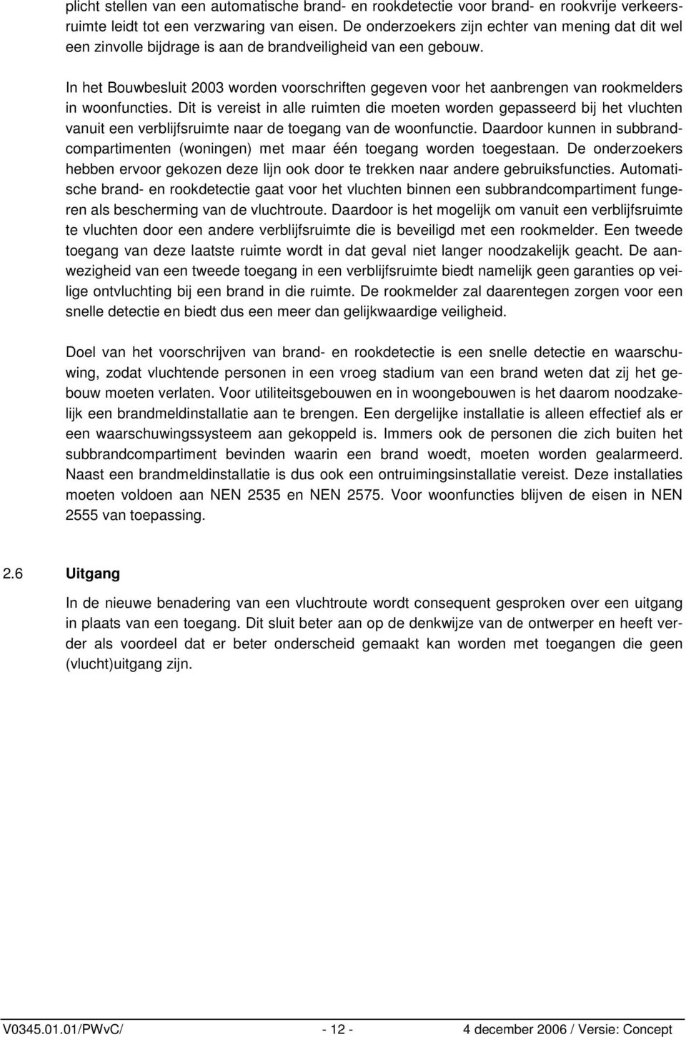 In het Bouwbesluit 2003 worden voorschriften gegeven voor het aanbrengen van rookmelders in woonfuncties.