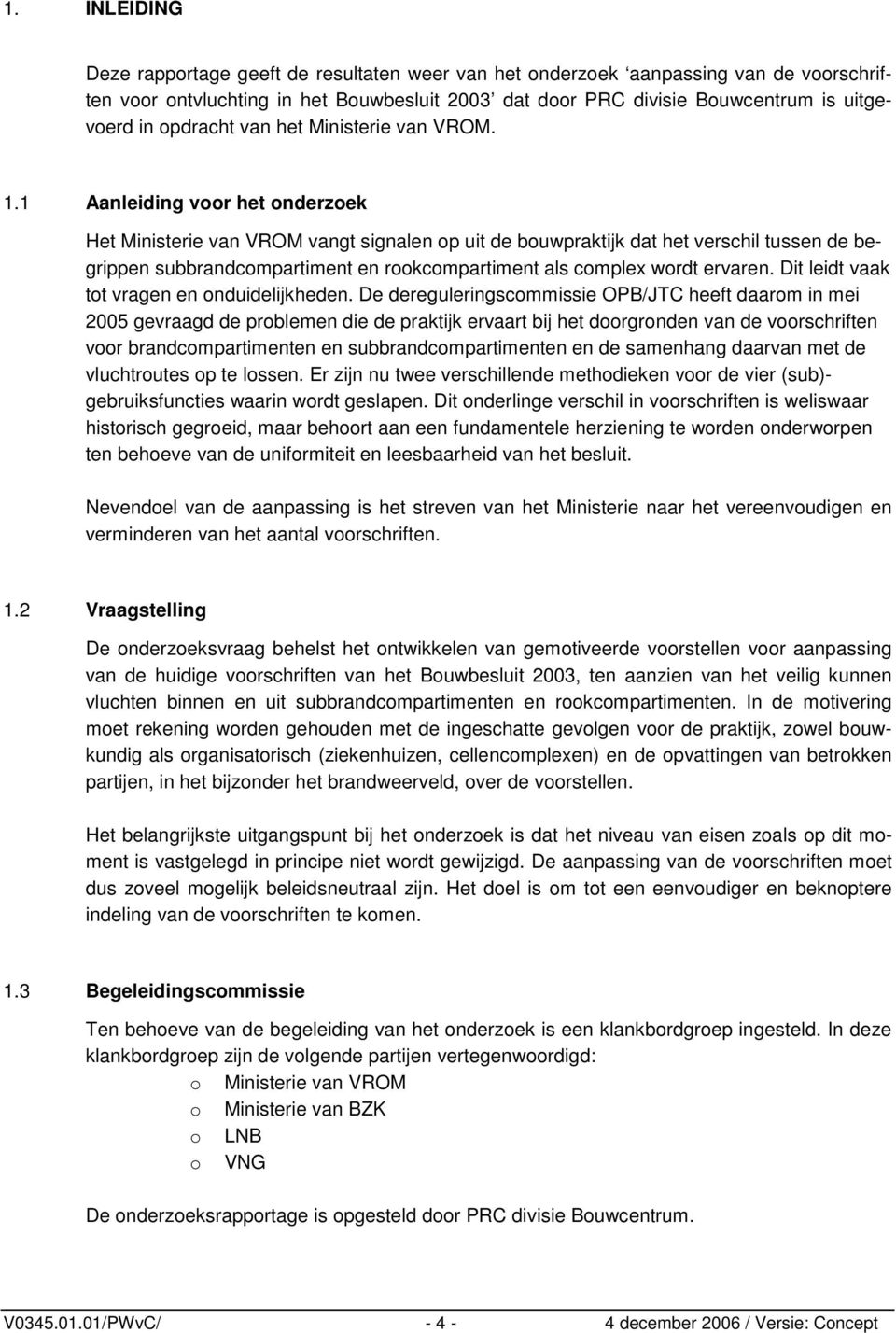 1 Aanleiding voor het onderzoek Het Ministerie van VROM vangt signalen op uit de bouwpraktijk dat het verschil tussen de begrippen subbrandcompartiment en rookcompartiment als complex wordt ervaren.