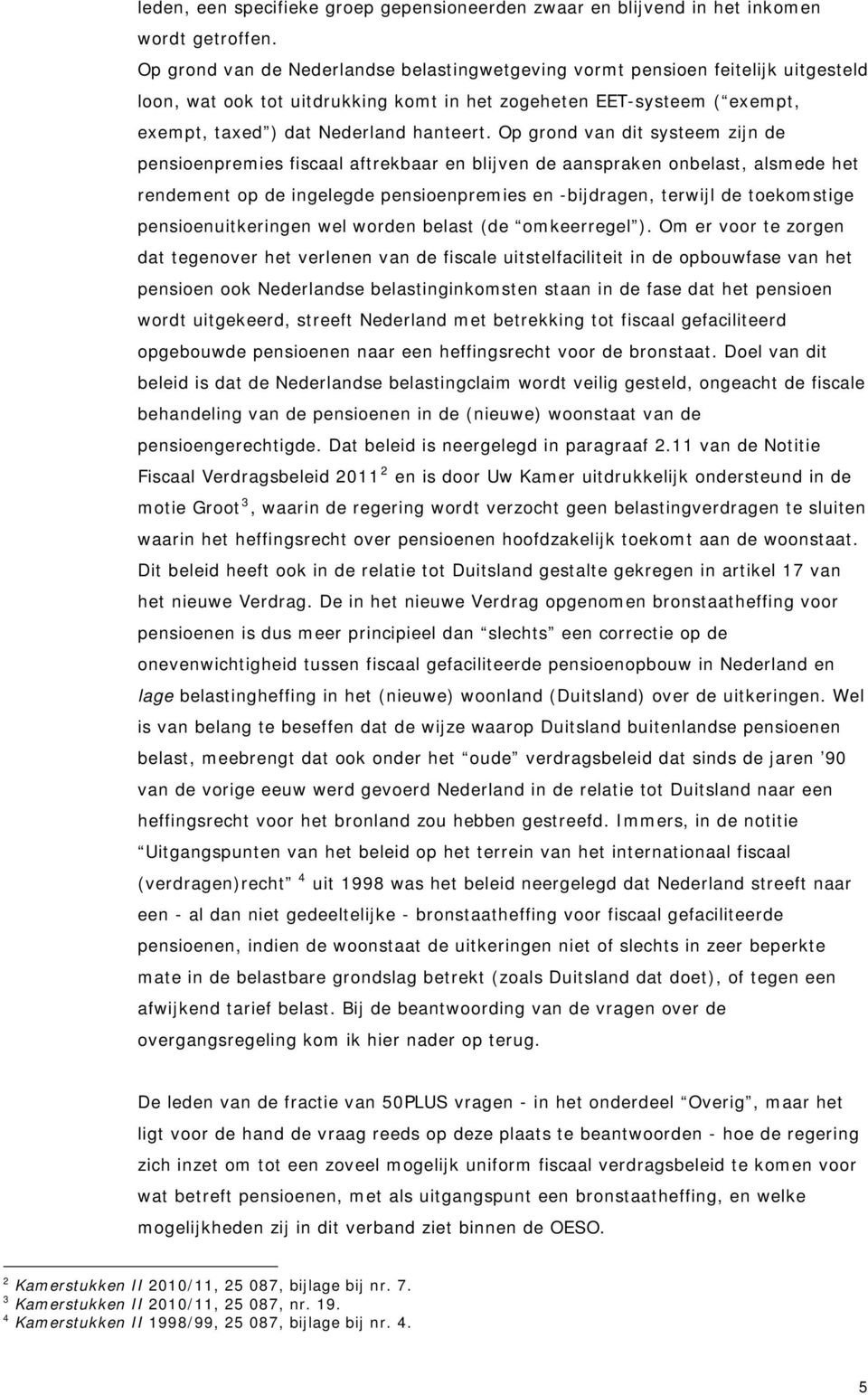 Op grond van dit systeem zijn de pensioenpremies fiscaal aftrekbaar en blijven de aanspraken onbelast, alsmede het rendement op de ingelegde pensioenpremies en -bijdragen, terwijl de toekomstige