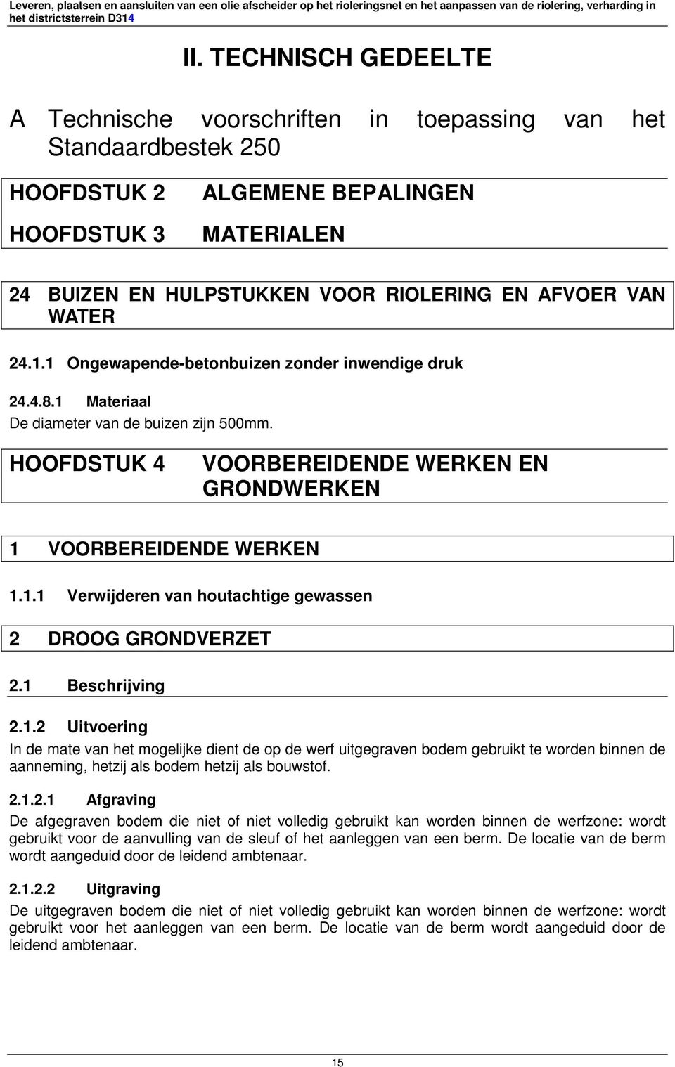 1 Beschrijving 2.1.2 Uitvoering In de mate van het mogelijke dient de op de werf uitgegraven bodem gebruikt te worden binnen de aanneming, hetzij als bodem hetzij als bouwstof. 2.1.2.1 Afgraving De afgegraven bodem die niet of niet volledig gebruikt kan worden binnen de werfzone: wordt gebruikt voor de aanvulling van de sleuf of het aanleggen van een berm.