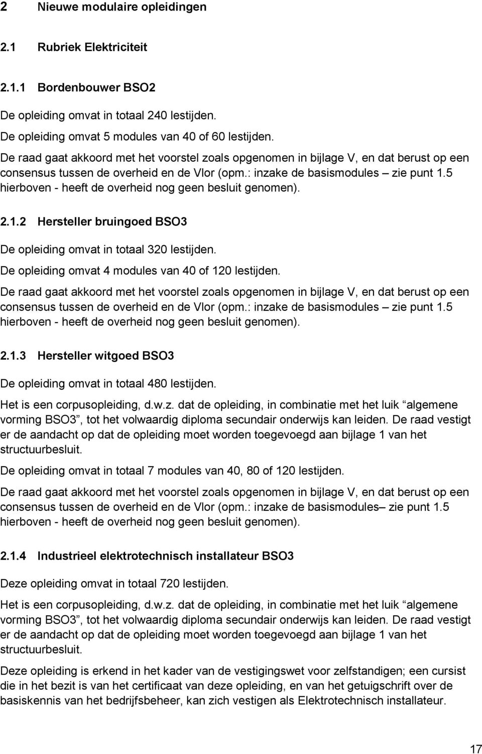 5 2.1.2 Hersteller bruingoed BSO3 De opleiding omvat in totaal 320 lestijden. De opleiding omvat 4 modules van 40 of 120 lestijden. 5 2.1.3 Hersteller witgoed BSO3 De opleiding omvat in totaal 480 lestijden.