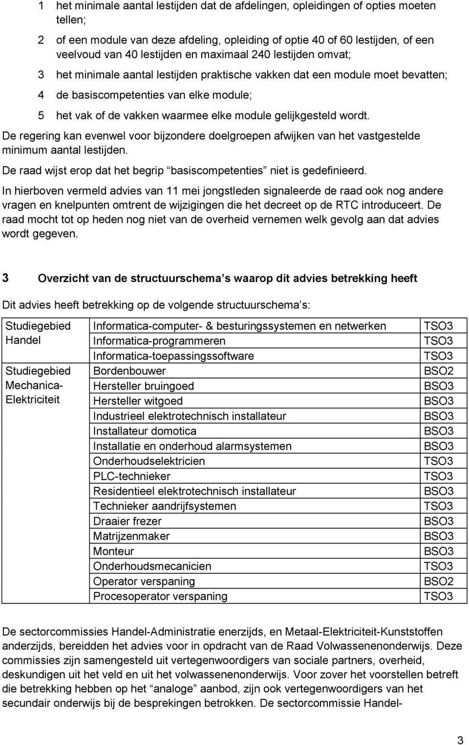 gelijkgesteld wordt. De regering kan evenwel voor bijzondere doelgroepen afwijken van het vastgestelde minimum aantal lestijden.