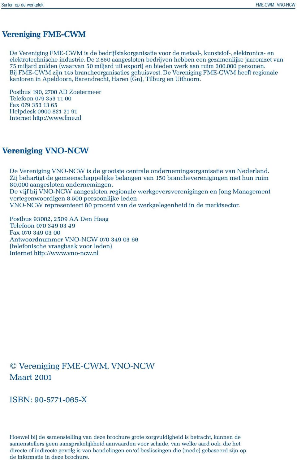 Bij FME-CWM zijn 145 brancheorganisaties gehuisvest. De Vereniging FME-CWM heeft regionale kantoren in Apeldoorn, Barendrecht, Haren (Gn), Tilburg en Uithoorn.