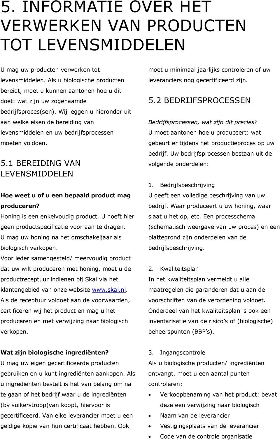 Wij leggen u hieronder uit aan welke eisen de bereiding van levensmiddelen en uw bedrijfsprocessen moeten voldoen. 5.1 BEREIDING VAN LEVENSMIDDELEN Hoe weet u of u een bepaald product mag produceren?