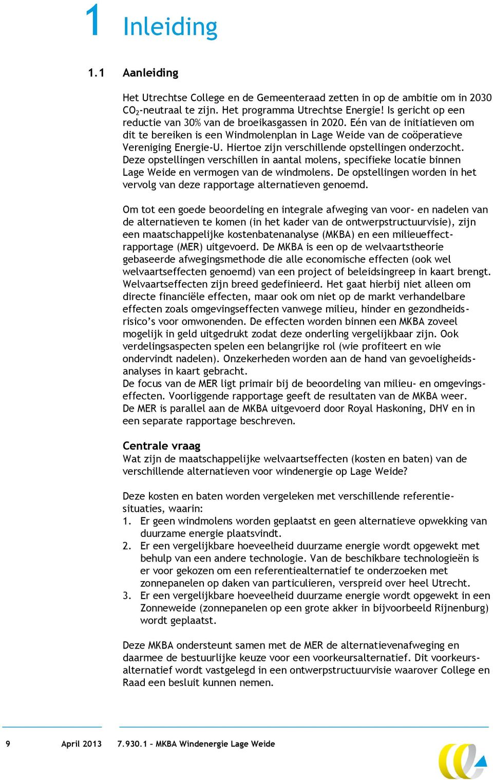 Hiertoe zijn verschillende opstellingen onderzocht. Deze opstellingen verschillen in aantal molens, specifieke locatie binnen Lage Weide en vermogen van de windmolens.