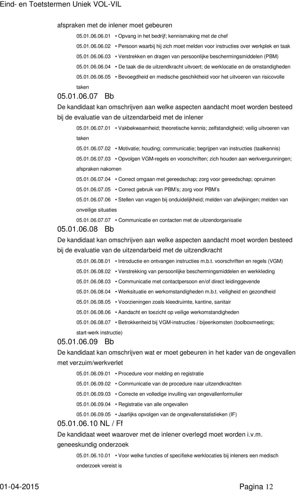 01.06.07.01 Vakbekwaamheid; theoretische kennis; zelfstandigheid; veilig uitvoeren van taken 05.01.06.07.02 Motivatie; houding; communicatie; begrijpen van instructies (taalkennis) 05.01.06.07.03 Opvolgen VGM-regels en voorschriften; zich houden aan werkvergunningen; afspraken nakomen 05.