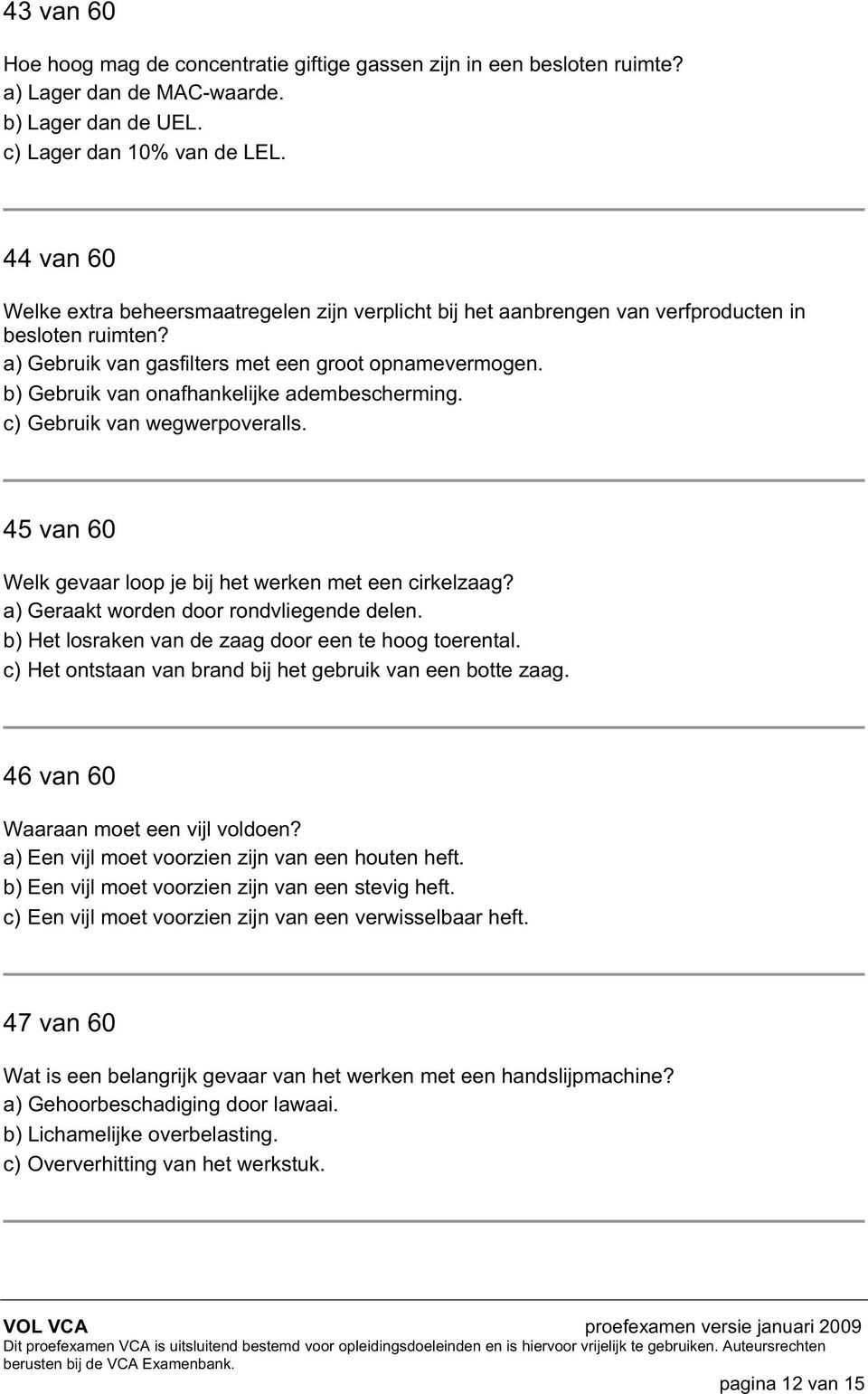 b) Gebruik van onafhankelijke adembescherming. c) Gebruik van wegwerpoveralls. 45 van 60 Welk gevaar loop je bij het werken met een cirkelzaag? a) Geraakt worden door rondvliegende delen.