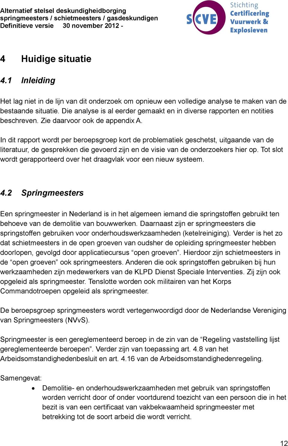 In dit rapport wordt per beroepsgroep kort de problematiek geschetst, uitgaande van de literatuur, de gesprekken die gevoerd zijn en de visie van de onderzoekers hier op.