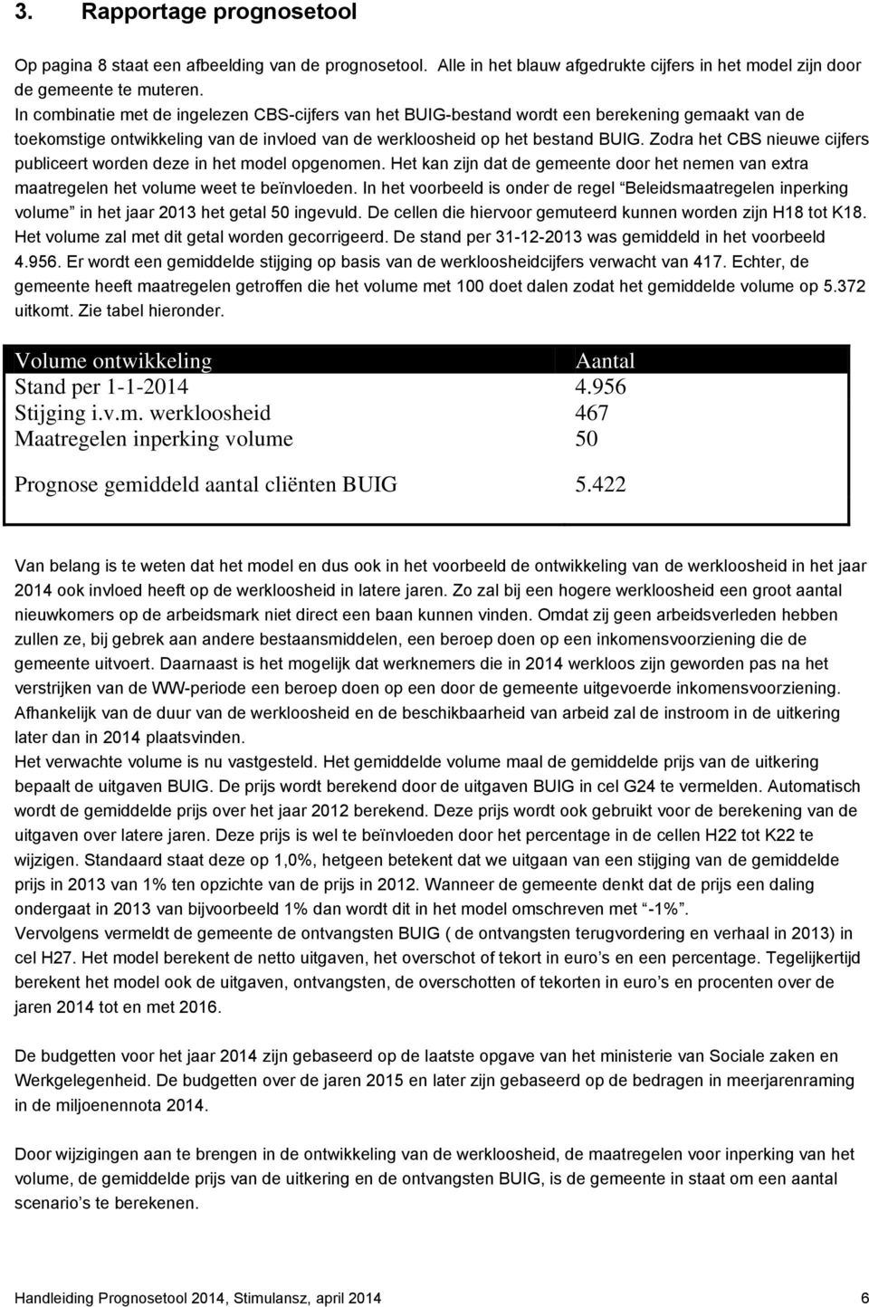 Zodra het CBS nieuwe cijfers publiceert worden deze in het model opgenomen. Het kan zijn dat de gemeente door het nemen van extra maatregelen het volume weet te beïnvloeden.