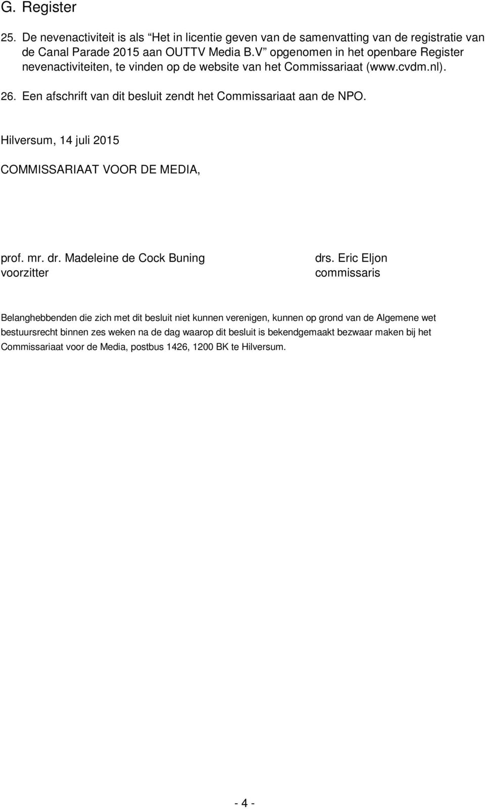 Een afschrift van dit besluit zendt het Commissariaat aan de NPO. Hilversum, 14 juli 2015 COMMISSARIAAT VOOR DE MEDIA, prof. mr. dr. Madeleine de Cock Buning voorzitter drs.