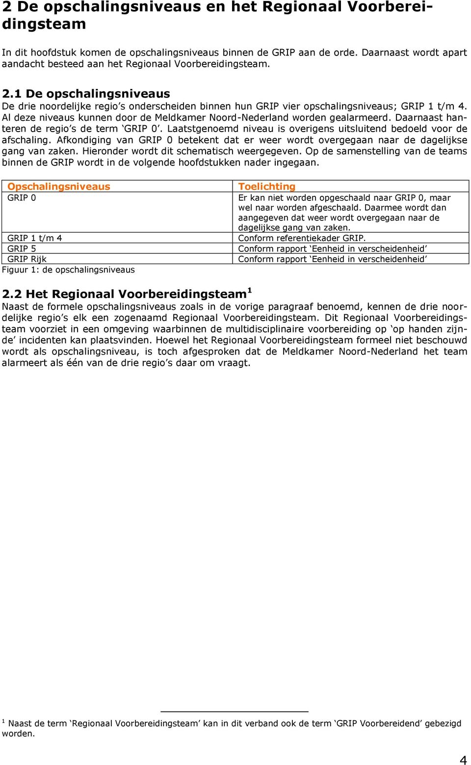 Al deze niveaus kunnen door de Meldkamer Noord-Nederland worden gealarmeerd. Daarnaast hanteren de regio s de term GRIP 0. Laatstgenoemd niveau is overigens uitsluitend bedoeld voor de afschaling.