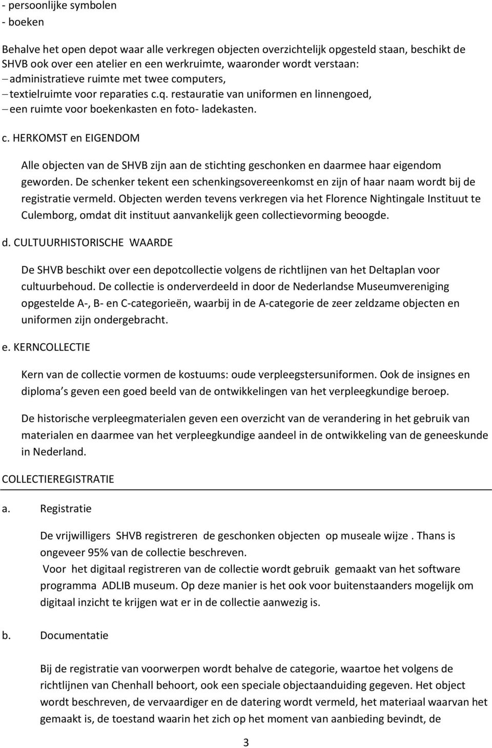 De schenker tekent een schenkingsovereenkomst en zijn of haar naam wordt bij de registratie vermeld.