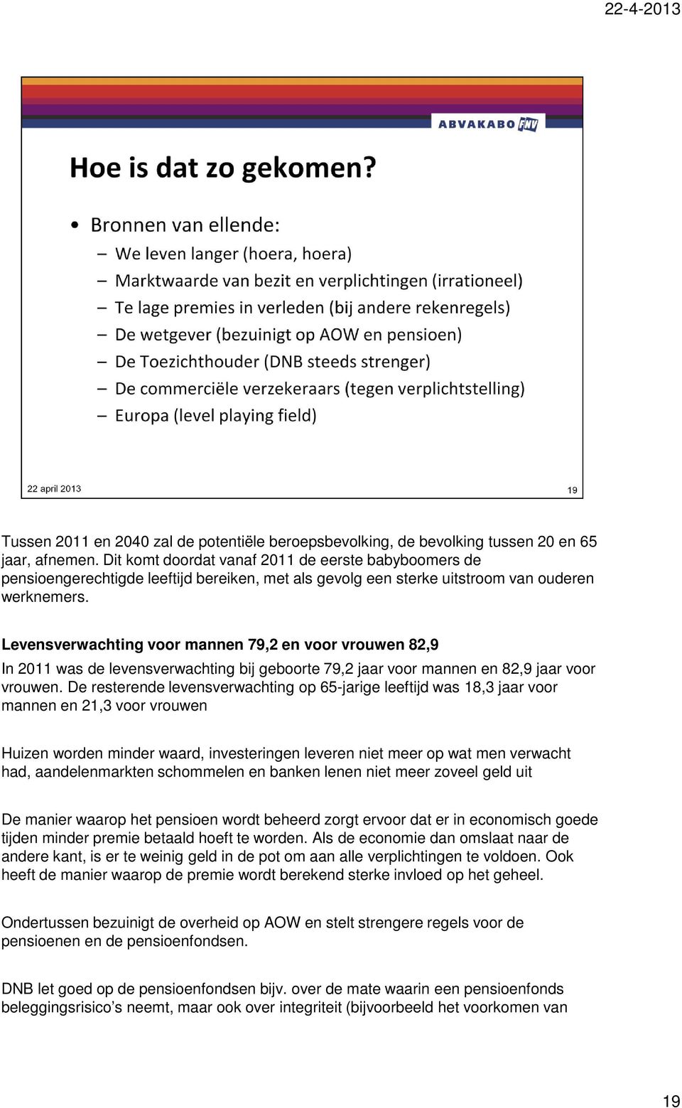 Levensverwachting voor mannen 79,2 en voor vrouwen 82,9 In 2011 was de levensverwachting bij geboorte 79,2 jaar voor mannen en 82,9 jaar voor vrouwen.