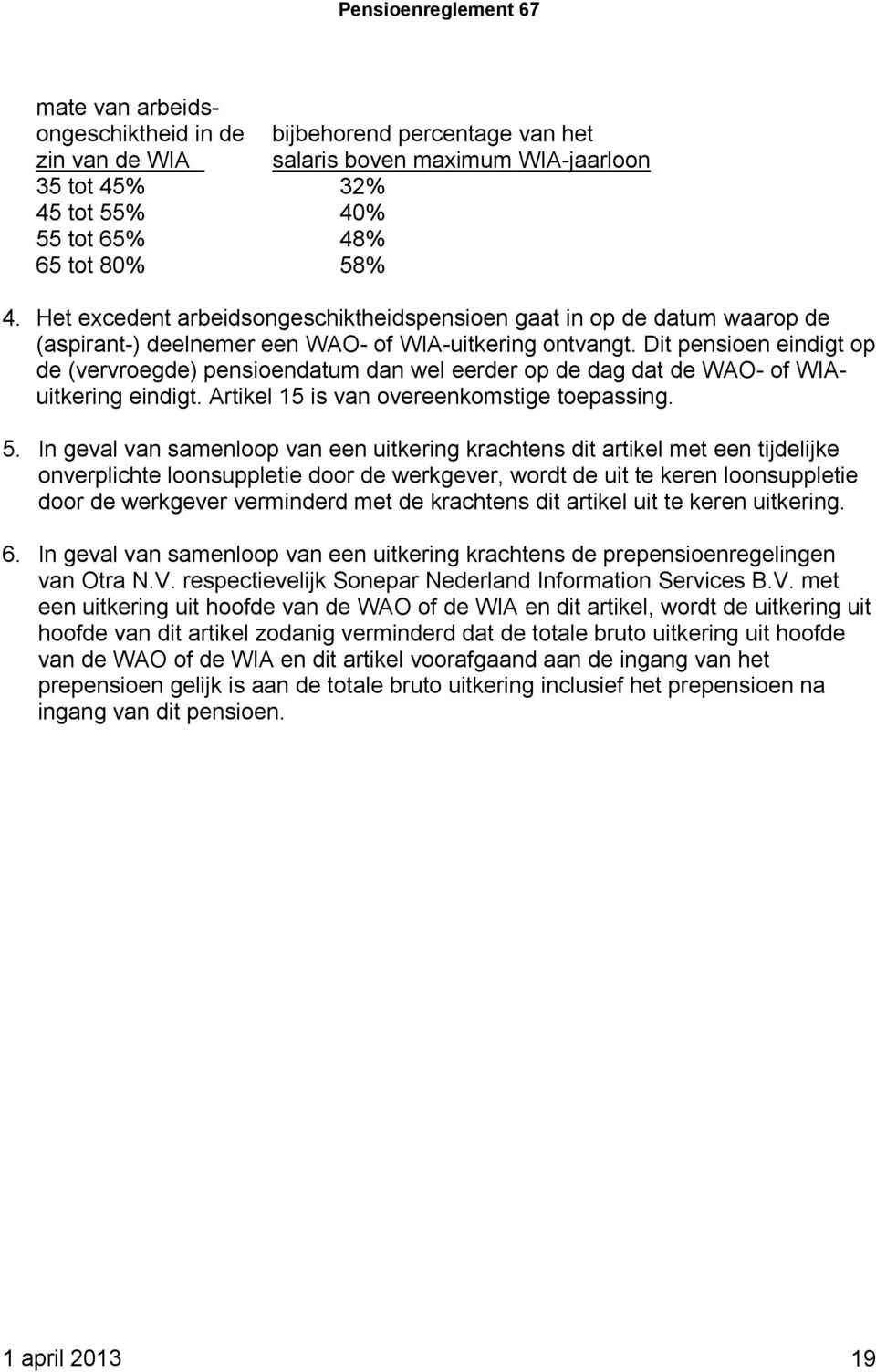 Dit pensioen eindigt op de (vervroegde) pensioendatum dan wel eerder op de dag dat de WAO- of WIAuitkering eindigt. Artikel 15 is van overeenkomstige toepassing. 5.