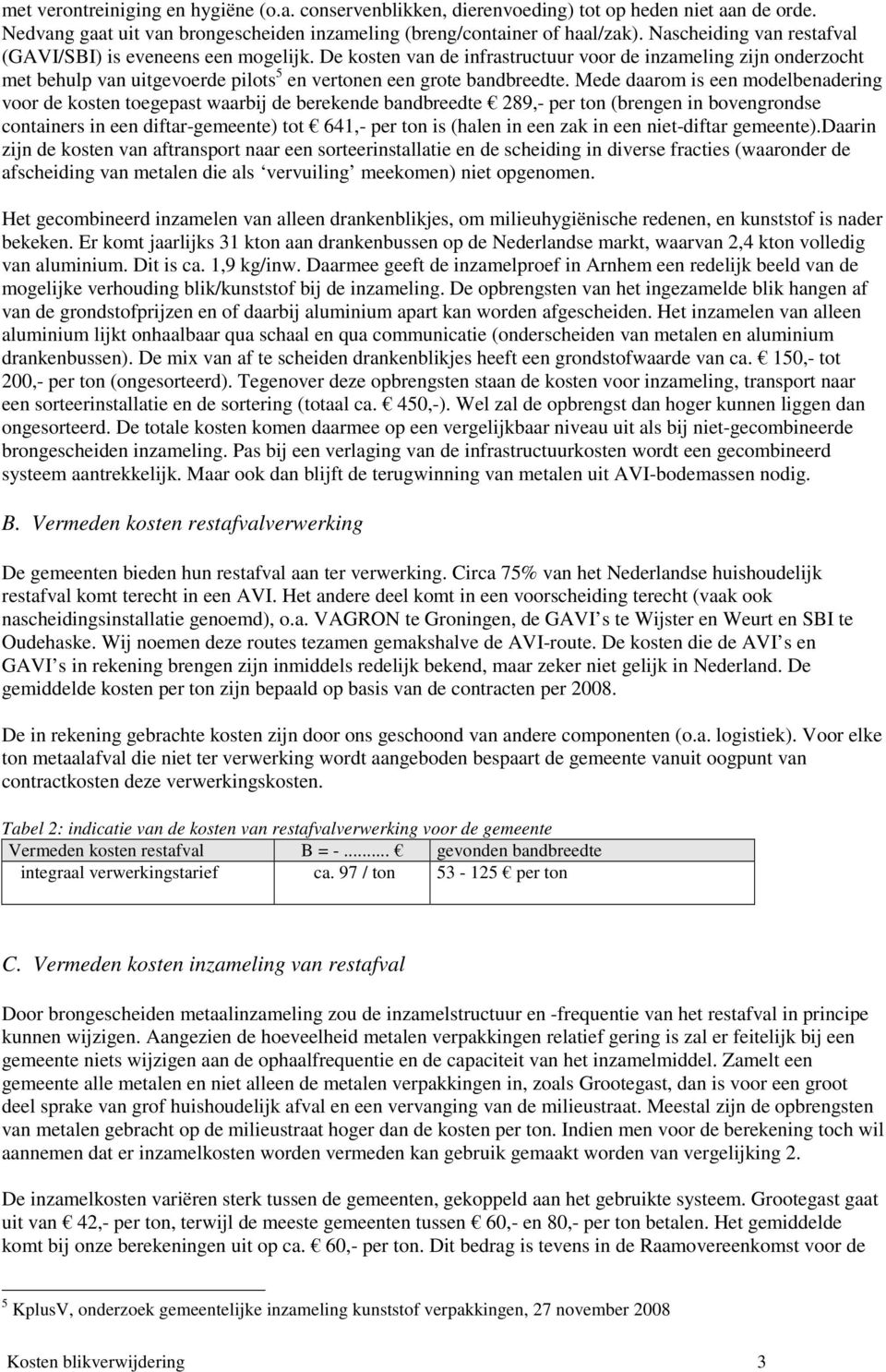 Mede daarom is een modelbenadering voor de kosten toegepast waarbij de berekende bandbreedte 289,- per ton (brengen in bovengrondse containers in een diftar-gemeente) tot 641,- per ton is (halen in