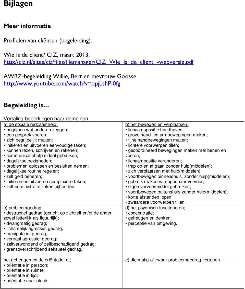 v=opjlshp-0fg Begeleiding is Vertaling beperkingen naar domeinen a) de sociale redzaamheid; begrijpen wat anderen zeggen; een gesprek voeren; zich begrijpelijk maken; initiëren en uitvoeren