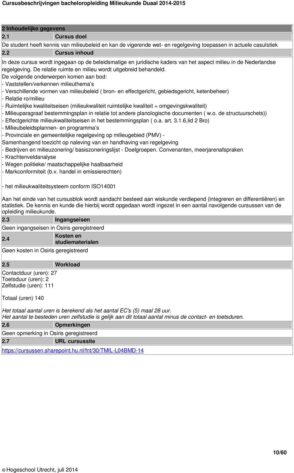 De volgende onderwerpen komen aan bod: - Vaststellen/verkennen milieuthema s - Verschillende vormen van milieubeleid ( bron- en effectgericht, gebiedsgericht, ketenbeheer) - Relatie ro/milieu -