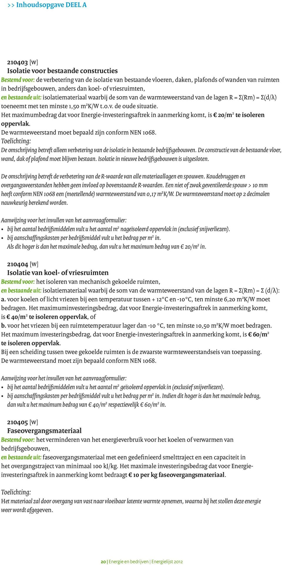 Het maximumbedrag dat voor Energie-investeringsaftrek in aanmerking komt, is 20/m 2 te isoleren oppervlak. De warmteweerstand moet bepaald zijn conform NEN 1068.