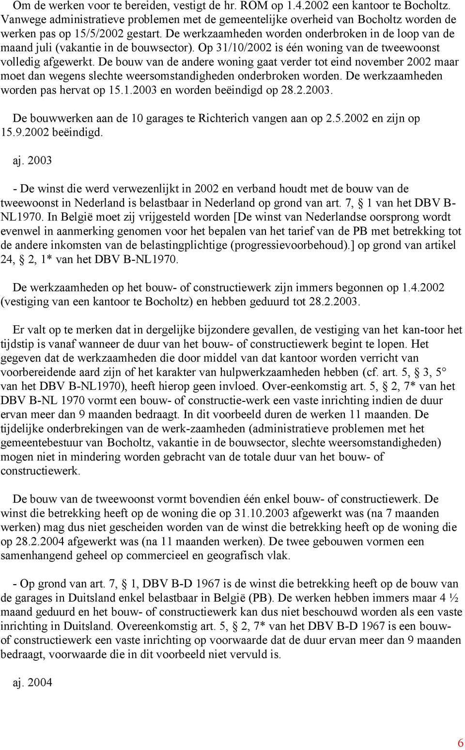 De werkzaamheden worden onderbroken in de loop van de maand juli (vakantie in de bouwsector). Op 31/10/2002 is één woning van de tweewoonst volledig afgewerkt.