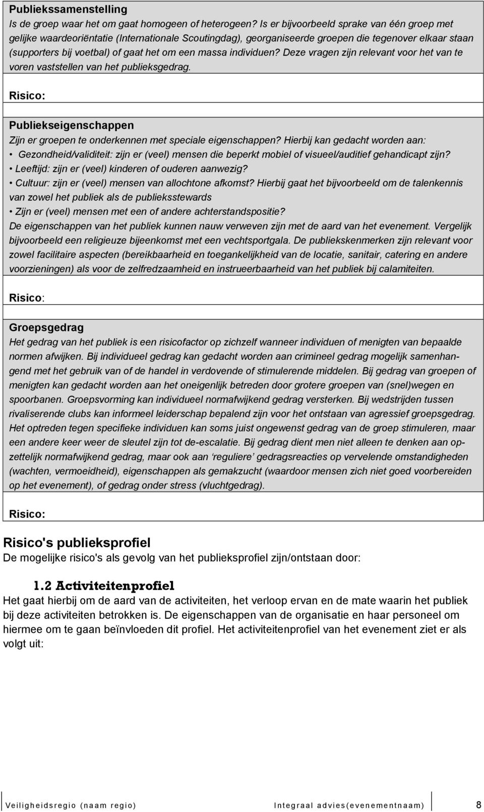 individuen? Deze vragen zijn relevant voor het van te voren vaststellen van het publieksgedrag. Publiekseigenschappen Zijn er groepen te onderkennen met speciale eigenschappen?