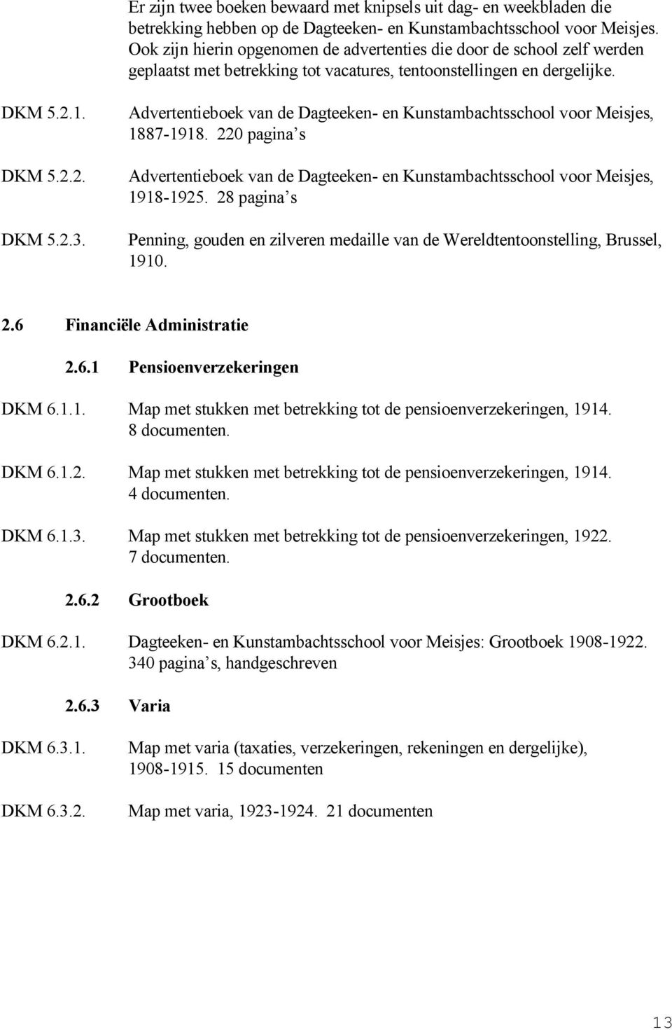 Advertentieboek van de Dagteeken- en Kunstambachtsschool voor Meisjes, 1887-1918. 220 pagina s Advertentieboek van de Dagteeken- en Kunstambachtsschool voor Meisjes, 1918-1925.