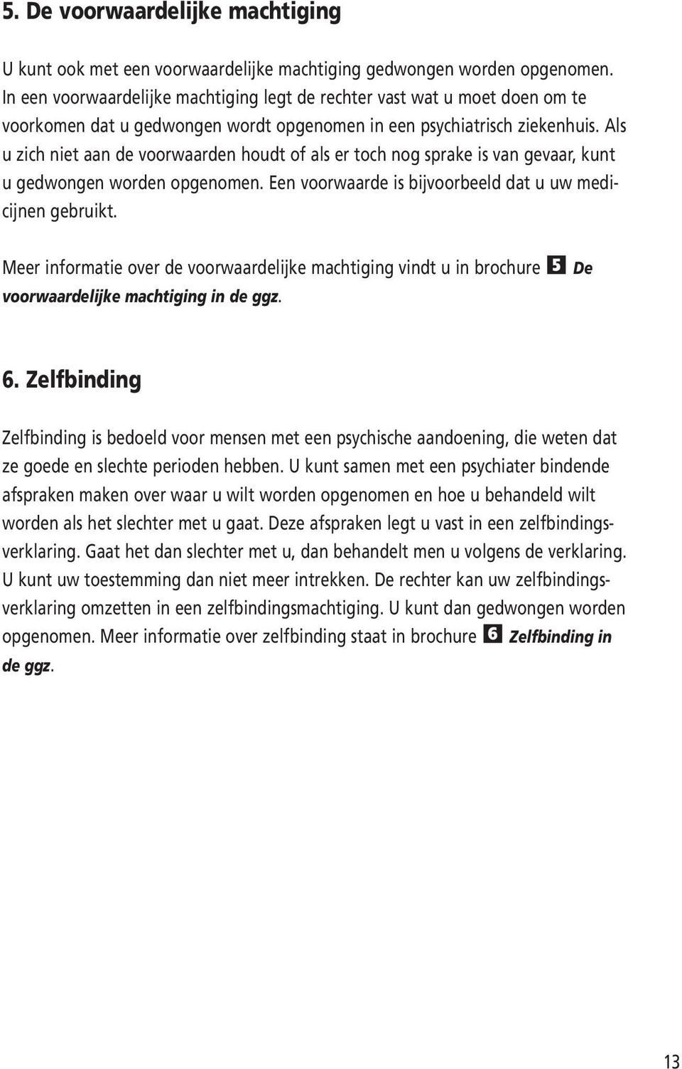 Als u zich niet aan de voorwaarden houdt of als er toch nog sprake is van gevaar, kunt u gedwongen worden opgenomen. Een voorwaarde is bijvoorbeeld dat u uw medicijnen gebruikt.