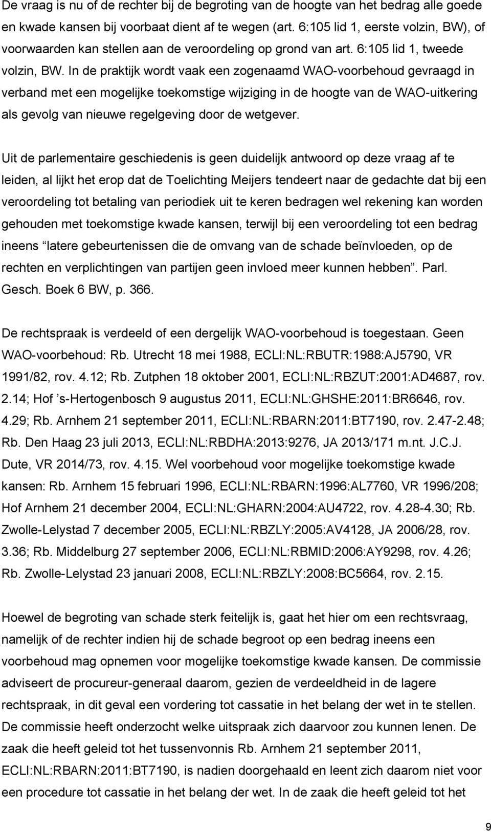 In de praktijk wordt vaak een zogenaamd WAO-voorbehoud gevraagd in verband met een mogelijke toekomstige wijziging in de hoogte van de WAO-uitkering als gevolg van nieuwe regelgeving door de wetgever.