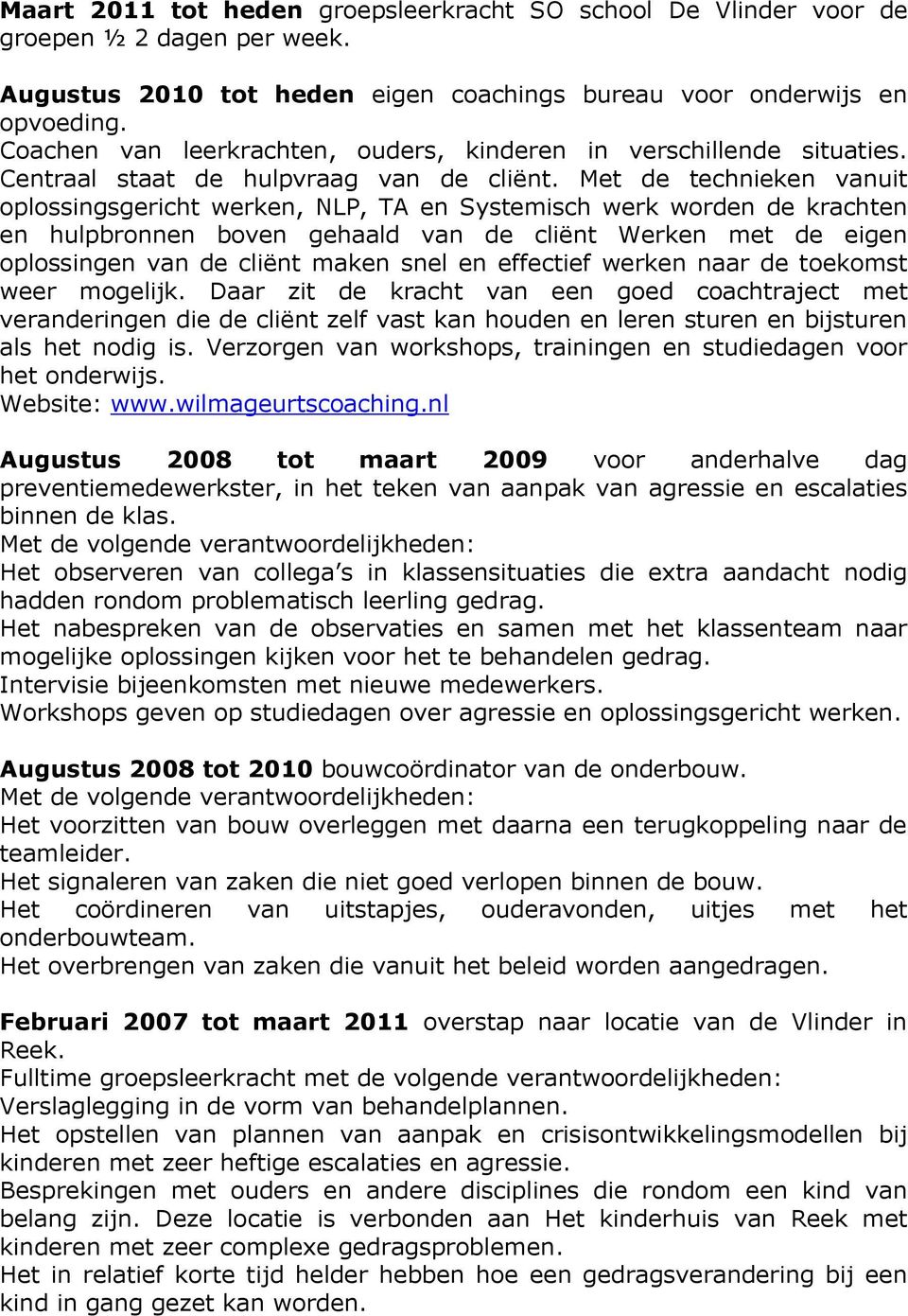 Met de technieken vanuit oplossingsgericht werken, NLP, TA en Systemisch werk worden de krachten en hulpbronnen boven gehaald van de cliënt Werken met de eigen oplossingen van de cliënt maken snel en