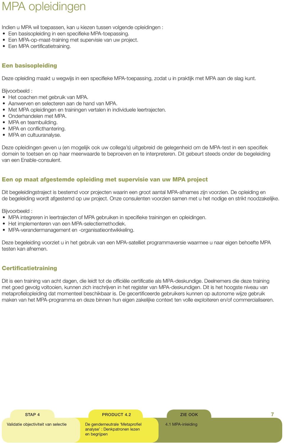 Bijvoorbeeld : Het coachen met gebruik van MPA. Aanwerven en selecteren aan de hand van MPA. Met MPA opleidingen en trainingen vertalen in individuele leertrajecten. Onderhandelen met MPA.