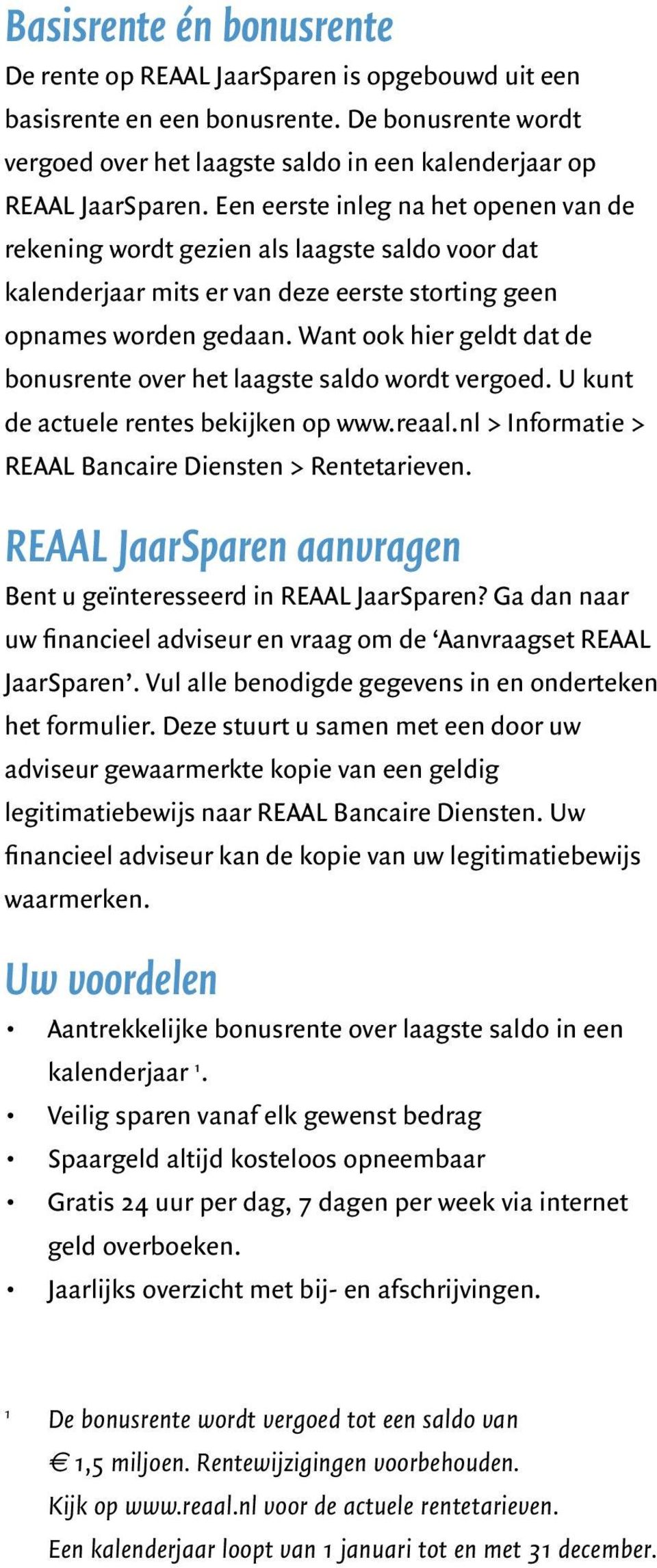 Want ook hier geldt dat de bonusrente over het laagste saldo wordt vergoed. U kunt de actuele rentes bekijken op www.reaal.nl > Informatie > REAAL Bancaire Diensten > Rentetarieven.