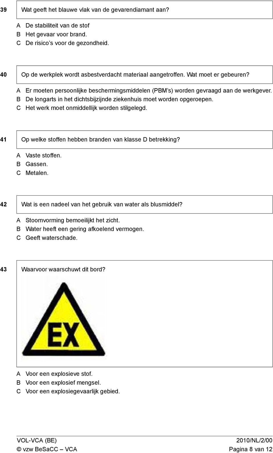 Het werk moet onmiddellijk worden stilgelegd. 41 Op welke stoffen hebben branden van klasse D betrekking? Vaste stoffen. Gassen. Metalen. 42 Wat is een nadeel van het gebruik van water als blusmiddel?