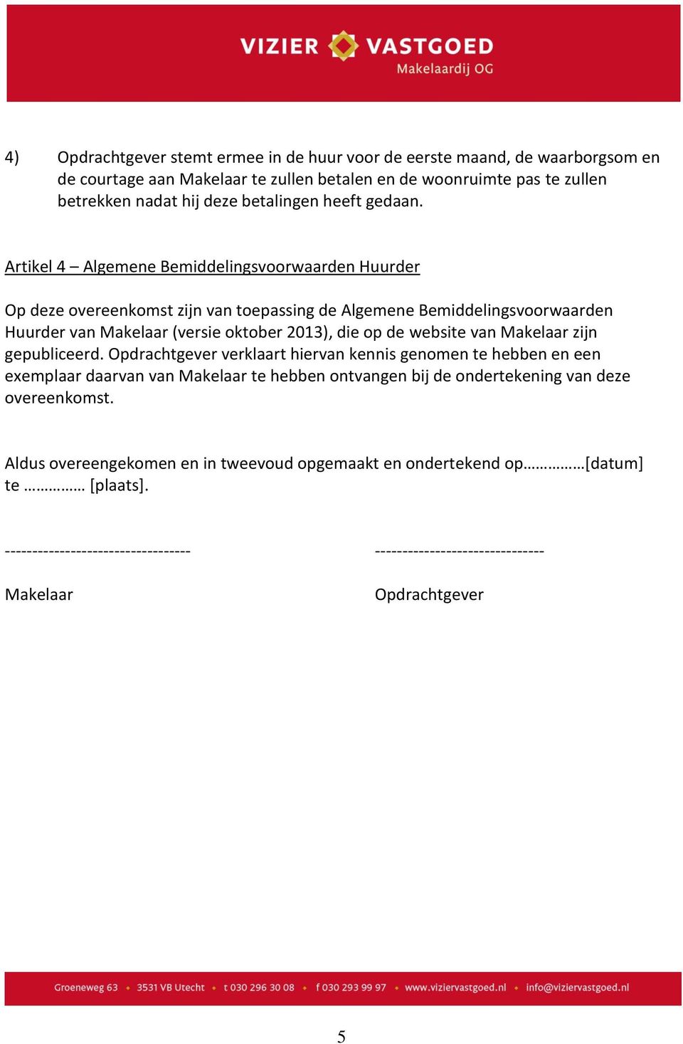 Artikel 4 Algemene Bemiddelingsvoorwaarden Huurder Op deze overeenkomst zijn van toepassing de Algemene Bemiddelingsvoorwaarden Huurder van Makelaar (versie oktober 2013), die op de website